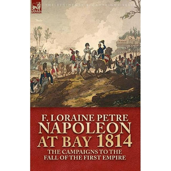 Napoleon at Bay, 1814: The Campaigns to the Fall of the First Empire (Paperback)