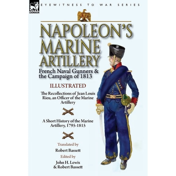 Napoleon's Marine Artillery: French Naval Gunners and the Campaign of 1813-The Recollections of Jean Louis Rieu, an, (Hardcover)
