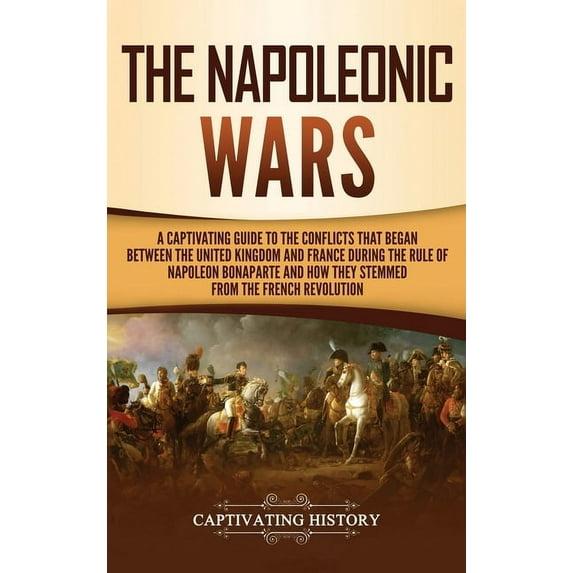 The Napoleonic Wars: A Captivating Guide to the Conflicts That Began Between the United Kingdom and France During the Ru, (Hardcover)