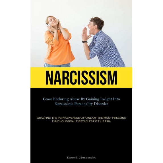 Narcissism: Cease Enduring Abuse By Gaining Insight Into Narcissistic Personality Disorder (Grasping The Pervasiveness Of One Of The Most Pressing Psychological Obstacles Of Our Era) (Paperback)