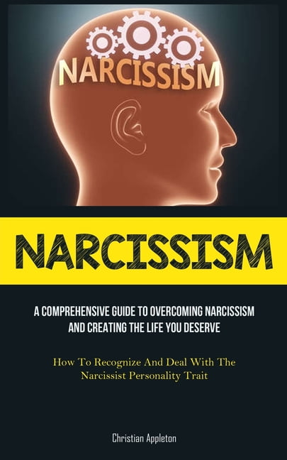 Narcissism: A Comprehensive Guide To Overcoming Narcissism And Creating ...