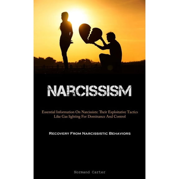 Narcissism: Essential Information On Narcissists: Their Exploitative Tactics Like Gas lighting For Dominance And Control, (Paperback)