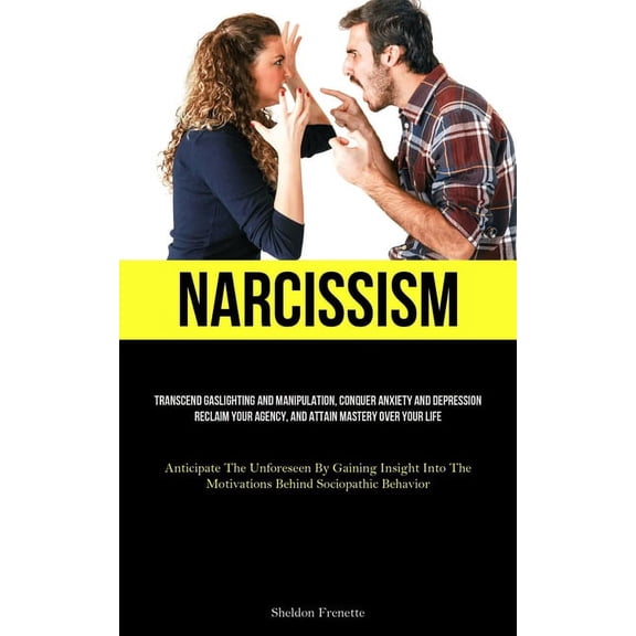 Narcissism: Transcend Gaslighting And Manipulation, Conquer Anxiety And Depression, Reclaim Your Agency, And Attain Mast, (Paperback)