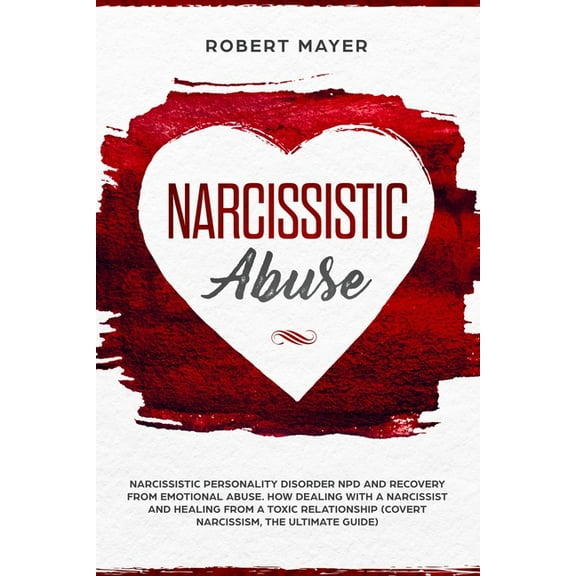 Narcissistic Abuse: Narcissistic Personality Disorder NPD And Recovery From Emotional Abuse. How Dealing With a Narcissist And Healing From a Toxic Relationship (Covert Narcissism, The Ultimate Guide)