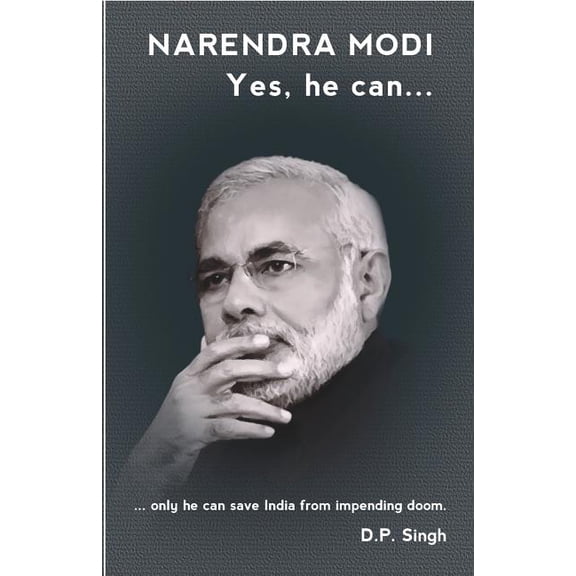Narendra Modi: Yes he can: ...only he can save India from impending doom. (Paperback) by D P Singh