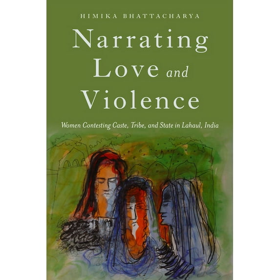 Narrating Love and Violence: Women Contesting Caste, Tribe, and State in Lahaul, India, (Hardcover)