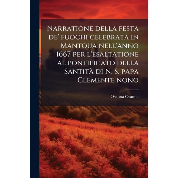 Narratione della festa de' fuochi celebrata in Mantoua nell'anno 1667 per l'esaltatione al pontificato della Santit di N. S. papa Clemente nono (Paperback)
