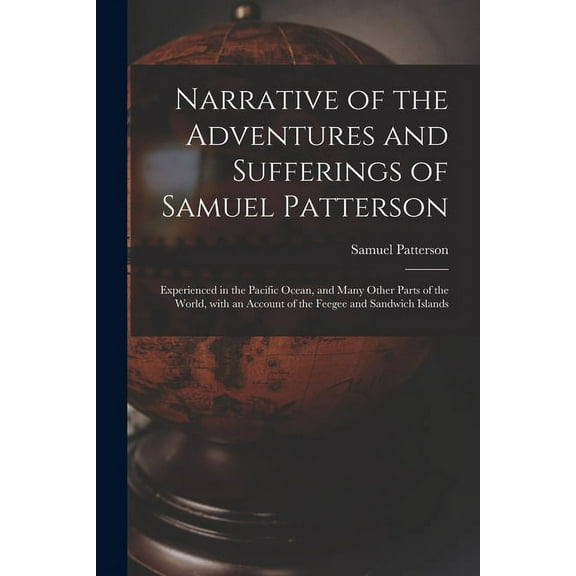 Narrative of the Adventures and Sufferings of Samuel Patterson [microform]: Experienced in the Pacific Ocean, and Many Other Parts of the World, With an Account of the Feegee and Sandwich Islands (Pap
