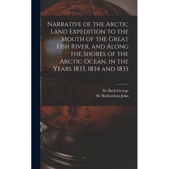 Narrative of the Arctic Land Expedition to the Mouth of the Great Fish River, and Along the Shores of the Arctic Ocean, in the Years 1833, 1834 and 1835 (Hardcover)