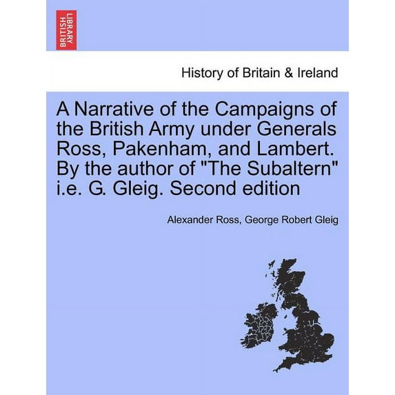 A Narrative of the Campaigns of the British Army Under Generals Ross, Pakenham, and Lambert. by the Author of the Subaltern i.e. G. Gleig. Second Edit Paperback