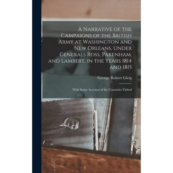 A Narrative of the Campaigns of the British Army at Washington and New Orleans, Under Generals Ross, Pakenham, and Lambert, in the Years 1814 and 1815 (Hardcover)