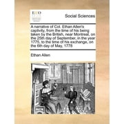 A Narrative of Col. Ethan Allen's Captivity, from the Time of His Being Taken by the British, Near Montreal, on the 25th, Paperback