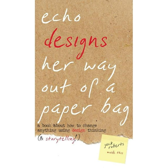 Narrative Design Echo Designs Her Way Out of a Paper Bag: a book about how to change anything using design thinking (& storytelling!), Book 1, (Hardcover)