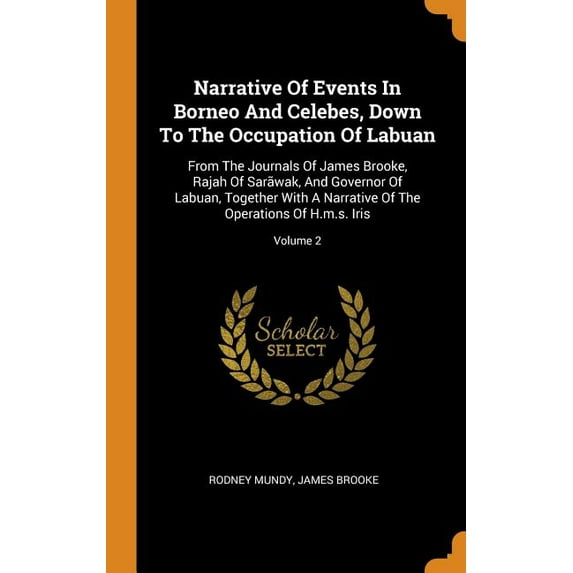 Narrative of Events in Borneo and Celebes, Down to the Occupation of Labuan : From the Journals of James Brooke, Rajah of Sarãwak, and Governor of Labuan, Together with a Narrative of the Operations of H.M.S. Iris; Volume 2 (Hardcover)