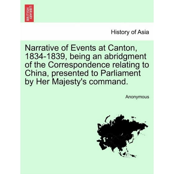 Narrative of Events at Canton, 1834-1839, Being an Abridgment of the Correspondence Relating to China, Presented to Parl, (Paperback)