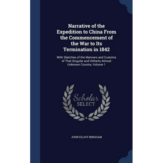Narrative Of The Expedition To China From The Commencement Of The War To Its Termination In 1842: With Sketches Of The Manners And Customs Of That ... And Hitherto Almost Unknown Country, Volume 1