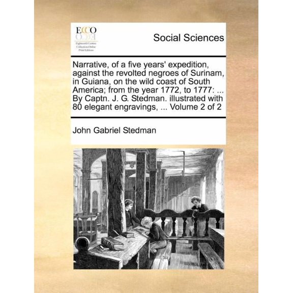 Narrative, of a Five Years' Expedition, Against the Revolted Negroes of Surinam, in Guiana, on the Wild Coast of South America; From the Year 1772, to 1777 : ... by Captn. J. G. Stedman. Illustrated with 80 Elegant Engravings, ... Volume 2 of 2 (Paperback)