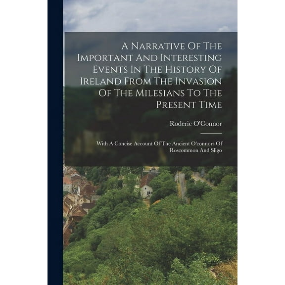 A Narrative Of The Important And Interesting Events In The History Of Ireland From The Invasion Of The Milesians To The Present Time: With A Concise A