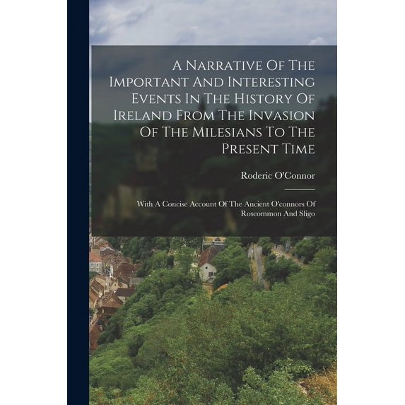 A Narrative Of The Important And Interesting Events In The History Of Ireland From The Invasion Of The Milesians To The Present Time (Paperback)