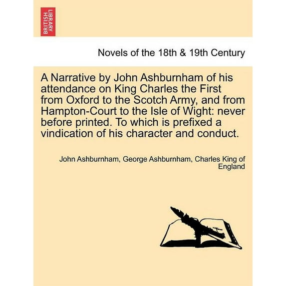 A Narrative by John Ashburnham of His Attendance on King Charles the First from Oxford to the Scotch Army, and from Hampton-Court to the Isle of Wig (Paperback)