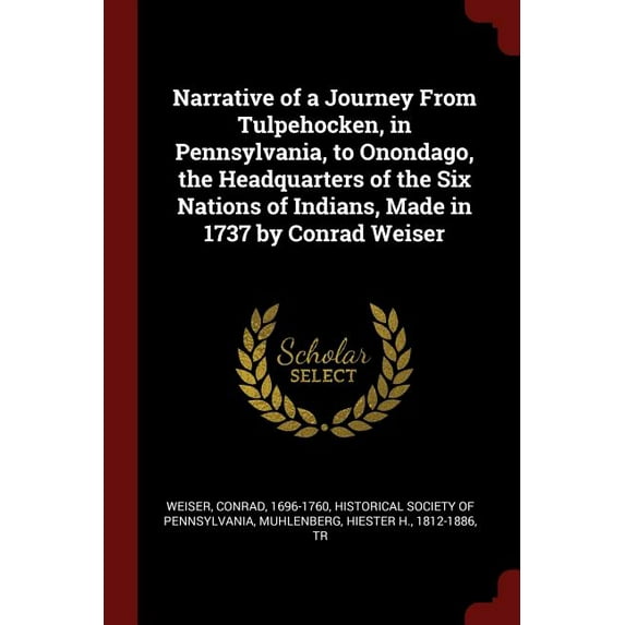 Narrative of a Journey From Tulpehocken, in Pennsylvania, to Onondago, the Headquarters of the Six Nations of Indians, Made in 1737 by Conrad Weiser (Paperback)