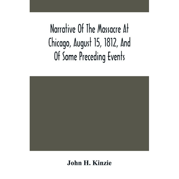 Narrative Of The Massacre At Chicago, August 15, 1812, And Of Some Preceding Events, (Paperback)