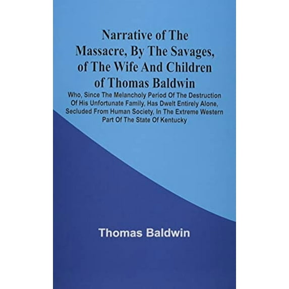 Narrative Of The Massacre, By The Savages, Of The Wife And Children Of Thomas Baldwin, Who, Since The Melancholy Period , (Paperback)