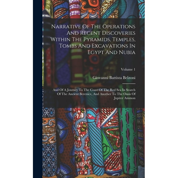 Narrative Of The Operations And Recent Discoveries Within The Pyramids, Temples, Tombs And Excavations In Egypt And Nubia : And Of A Journey To The Coast Of The Red Sea In Search Of The Ancient Berenice, And Another To The Oasis Of Jupiter Ammon; Volume 1 (Hardcover)