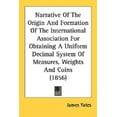 thumbnail image 1 of Narrative Of The Origin And Formation Of The International Association For Obtaining A Uniform Decimal System Of Measures, Weights And Coins (1856) (Paperback), 1 of 1