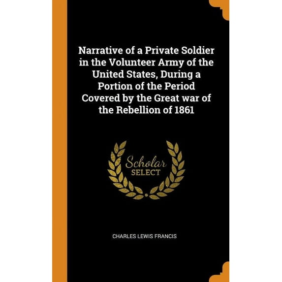Narrative of a Private Soldier in the Volunteer Army of the United States, During a Portion of the Period Covered by the Great War of the Rebellion of 1861 Hardcover 0344531333 9780344531330 Charles