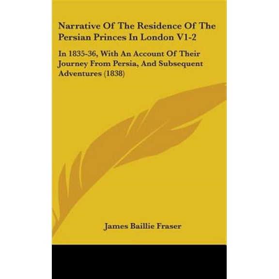 Narrative of the Residence of the Persian Princes in London V1-2 : In 1835-36, with an Account of Their Journey from Persia, and Subsequent Adventures - Hardcover
