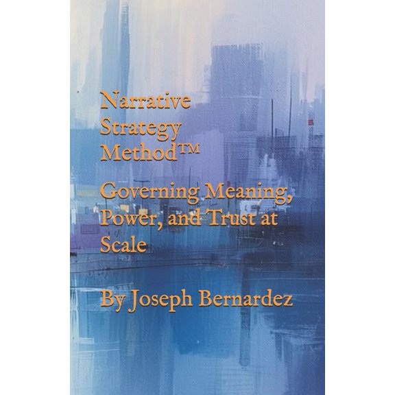 Narrative Strategy Method(TM): Governing Meaning, Power, and Trust at Scale, (Paperback)