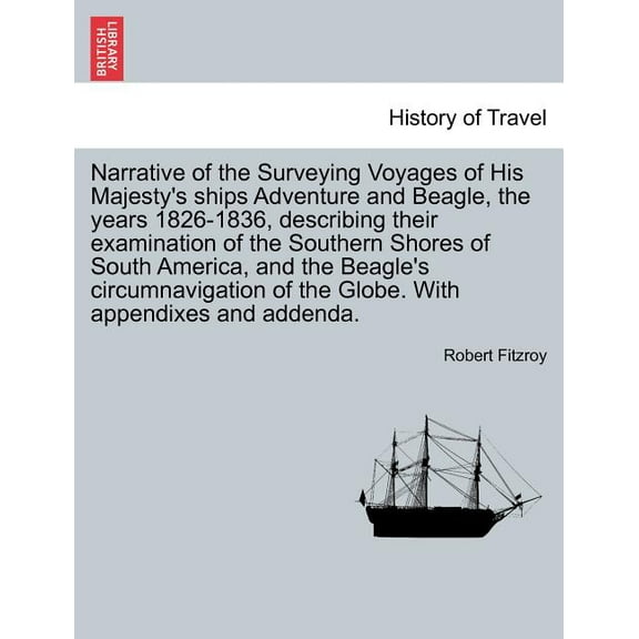 Narrative of the Surveying Voyages of His Majesty's ships Adventure and Beagle, the years 1826-1836, describing their examination of the Southern Shores of South America, and the Beagle's circumnaviga