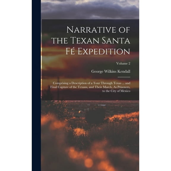 Narrative of the Texan Santa Fé Expedition: Comprising a Description of a Tour Through Texas ... and Final Capture of the Texans, and Their March, As Prisoners, to the City of Mexico; Volume 2 (Hardco