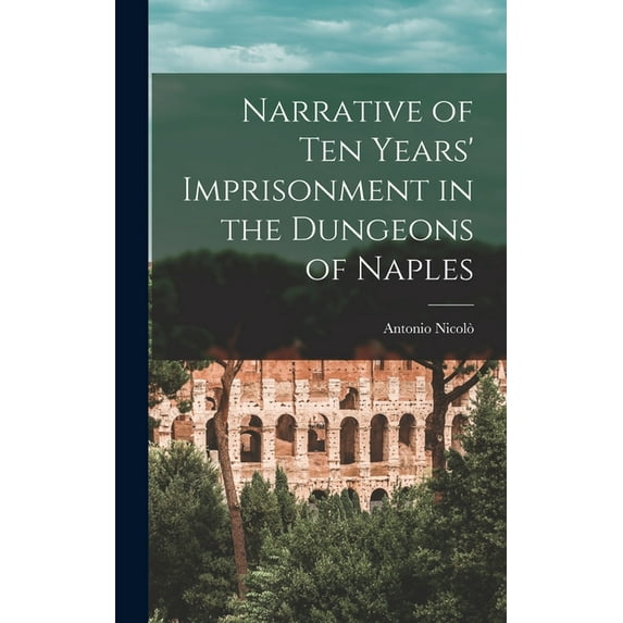 Narrative of Ten Years' Imprisonment in the Dungeons of Naples, (Hardcover)