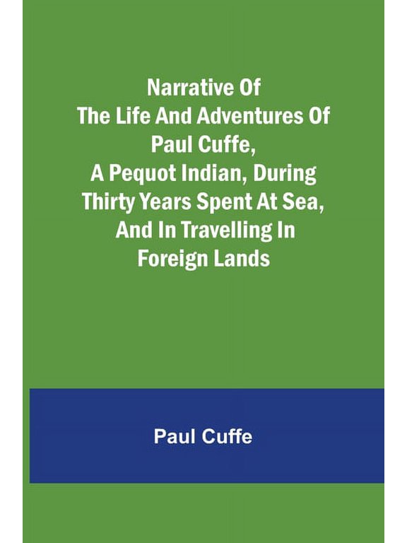 Narrative of the Life and Adventures of Paul Cuffe, a Pequot Indian, During Thirty Years Spent at Sea, and in Travelling, (Paperback)