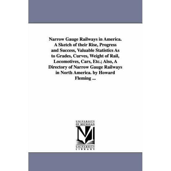 Narrow Gauge Railways in America. A Sketch of their Rise, Progress and Success, Valuable Statistics As to Grades, Curves, (Paperback)