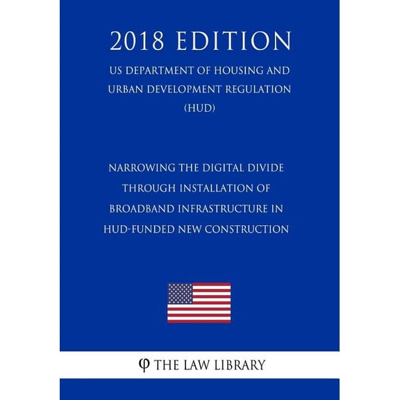 Narrowing the Digital Divide Through Installation of Broadband Infrastructure in HUD-Funded New Construction US Department of Housing and Urban Development Regulation HUD 2018 Edition 1729716946