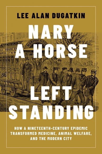 Nary a Horse Left Standing: How a Nineteenth-Century Epidemic Transformed Medicine, Animal Welfare, and the Modern City, (Hardcover)