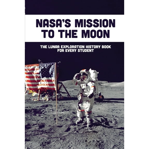 Nasa's Mission To The Moon: The Lunar Exploration History Book For Every Student, (Paperback)
