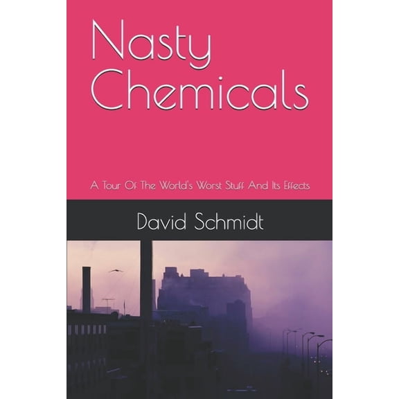 Nasty Chemicals: A Tour Of The World's Worst Stuff And Its Effects, (Paperback)