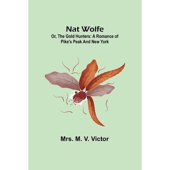 Nat Wolfe; or, The gold hunters: A romance of Pike's Peak and New York, (Paperback)