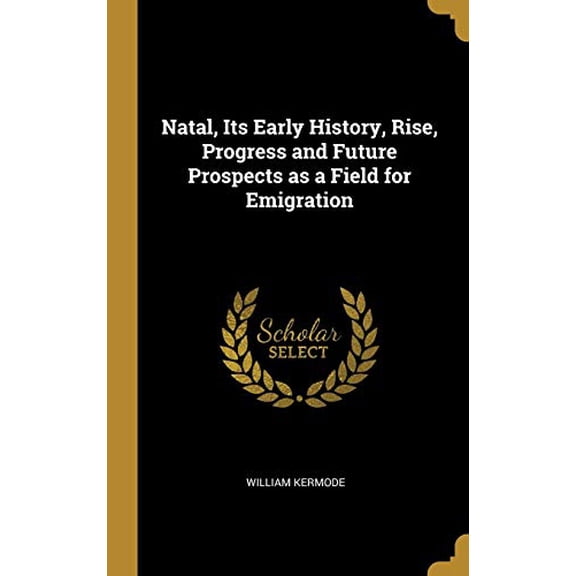 Natal, Its Early History, Rise, Progress and Future Prospects as a Field for Emigration Hardcover 0469647388 9780469647381 William Kermode