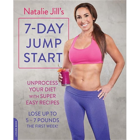 Natalie Jill's 7-Day Jump Start : Unprocess Your Diet with Super Easy Recipes--Lose Up to 5-7 Pounds the First Week! (Paperback)