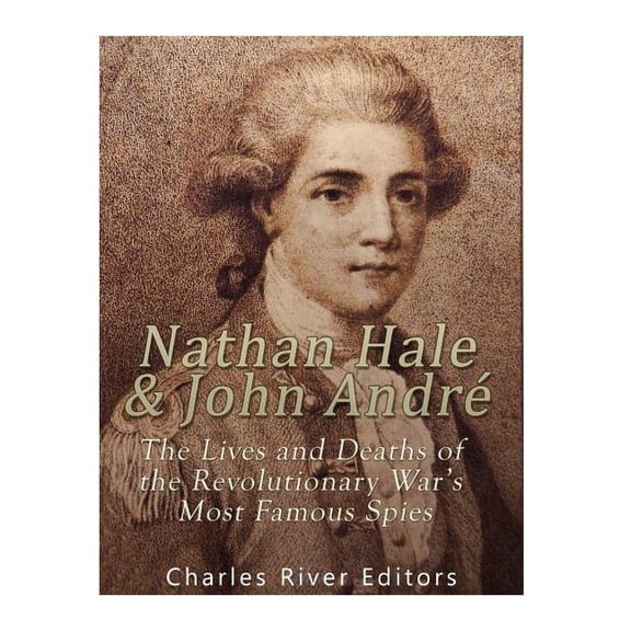 Nathan Hale and John Andr: The Lives and Deaths of the Revolutionary War's Most Famous Spies, (Paperback)