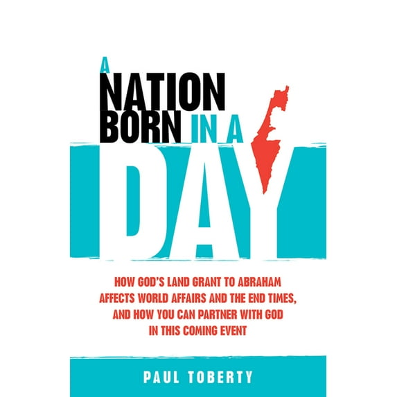 A Nation Born in a Day : How God's Land Grant to Abraham Affects World Affairs and the End Times, and How You Can Partner With God in This Coming Event (Paperback)