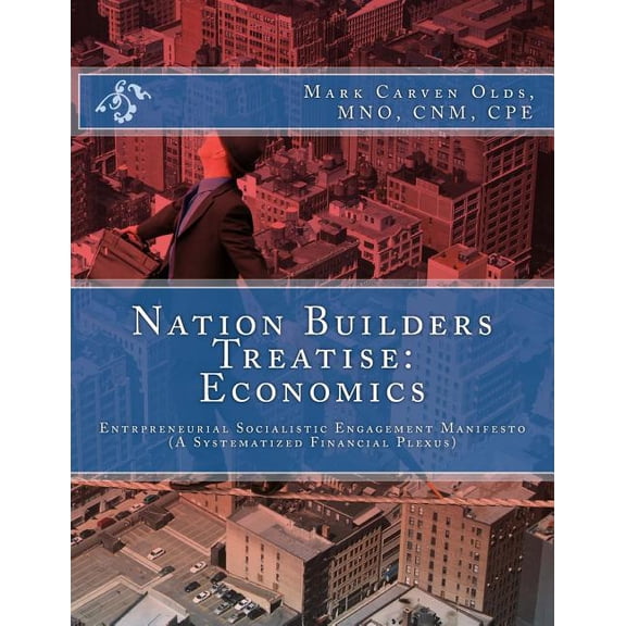 Nation Builders Treatise: Nation Builders Treatise : Economics: Entrepreneurial Socialistic Engagement Manifesto (A Systematized Financial Plexus) (Paperback)