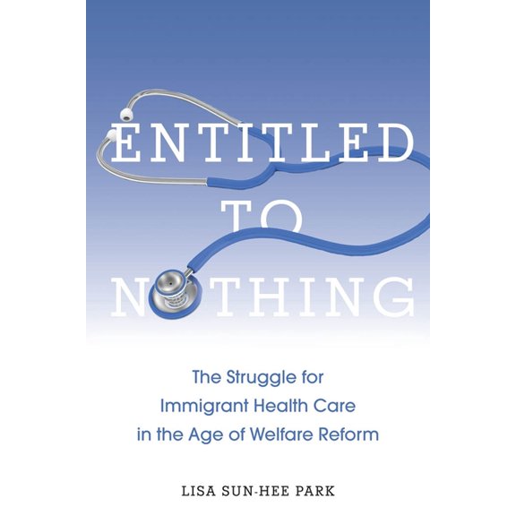 Nation of Nations Entitled to Nothing: The Struggle for Immigrant Health Care in the Age of Welfare Reform, Book 29, (Hardcover)