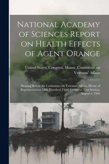 National Academy of Sciences Report on Health Effects of Agent Orange: Hearing Before the Committee on Veterans' Affairs, House of Representatives, One Hundred Third Congress, First Session, August 4,