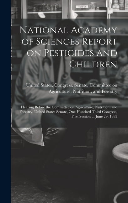 National Academy of Sciences Report on Pesticides and Children: Hearing Before the Committee on Agriculture, Nutrition, and Forestry, United States Senate, One Hundred Third Congress, First Session ..